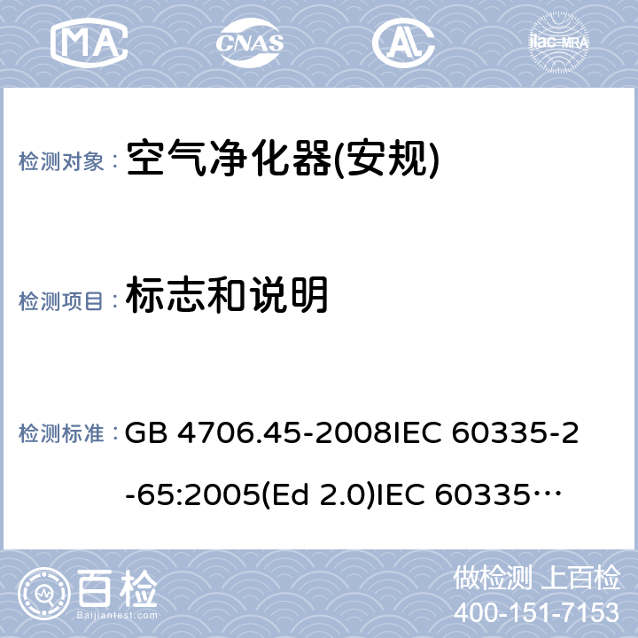 标志和说明 家用和类似用途电器的安全 空气净化器的特殊要求 GB 4706.45-2008
IEC 60335-2-65:2005(Ed 2.0)
IEC 60335-2-65:2002+A1:2008+A2:2015 7