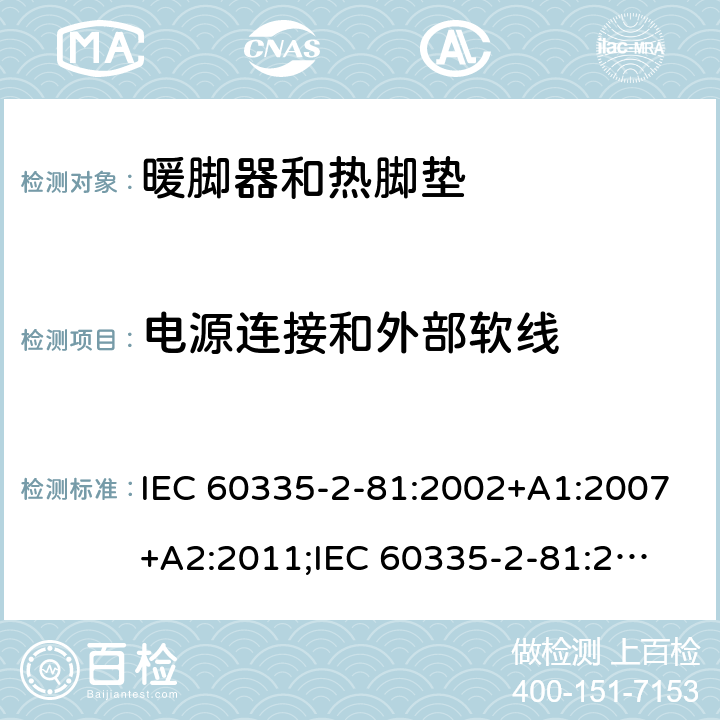 电源连接和外部软线 家用和类似用途电器的安全　暖脚器和热脚垫的特殊要求 IEC 60335-2-81:2002+A1:2007+A2:2011;
IEC 60335-2-81:2015+A1:2017;
EN 60335-2-81:2003+A1:2007+A2:2012; 
GB 4706.80:2005;GB 4706.80:2014;
AS/NZS60335.2.81:2006+A1:2007;
AS/NZS60335.2.81:2012;
AS/NZS60335.2.81:2015+A1:2017+A2:2018; 25