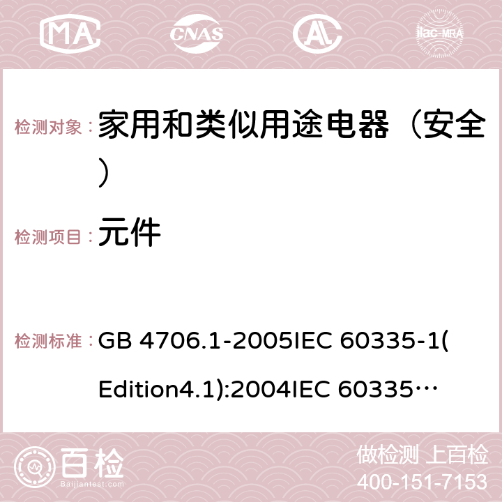 元件 家用和类似用途电器的安全 第1部分:通用要求 GB 4706.1-2005
IEC 60335-1(Edition4.1):2004
IEC 60335-1:2010+A1:2013+A2:2016
EN 60335-1:2012+A11:2014+A13:2017 24