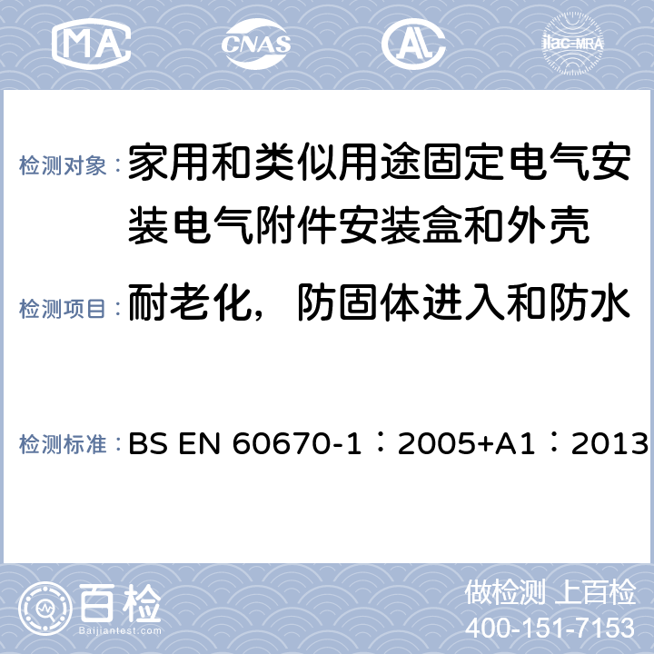 耐老化，防固体进入和防水 家用和类似用途固定式电气装置的电气附件盒和外壳 第1部分：一般要求 BS EN 60670-1：2005+A1：2013 13