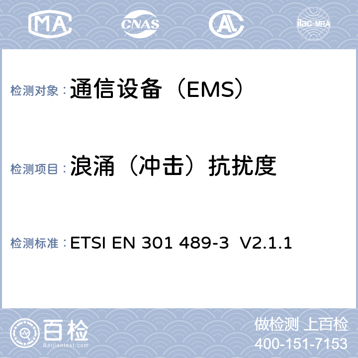 浪涌（冲击）抗扰度 无线设备和服务的电磁兼容标准；Part 3：工作在9kHz-246GHz频段的短距离通信设备；协调标准2014/53/EU的3.1（b）覆盖的基本要求。 ETSI EN 301 489-3 V2.1.1 7.3