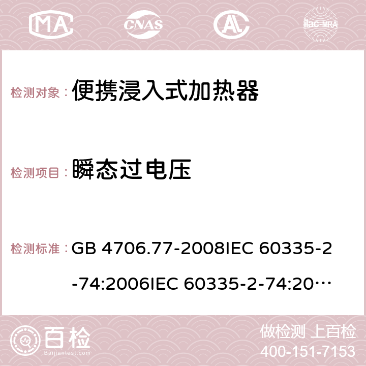 瞬态过电压 家用和类似用途电器的安全 便携浸入式加热器的特殊要求 GB 4706.77-2008
IEC 60335-2-74:2006
IEC 60335-2-74:2002+A1:2006+A2:2009 14