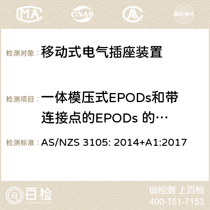 一体模压式EPODs和带连接点的EPODs 的附加测试 认证和测试规范-移动式电气插座装置 AS/NZS 3105: 2014+A1:2017 条款 10.9