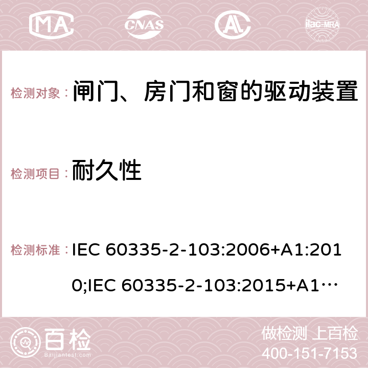 耐久性 家用和类似用途电器的安全　闸门、房门和窗的驱动装置的特殊要求 IEC 60335-2-103:2006+A1:2010;
IEC 60335-2-103:2015+A1:2017+A1:2019;
EN 60335-2-103:2015;
GB 4706.98:2008;
AS/NZS60335.2.103:2011;
AS/NZS60335.2.103:2016 18