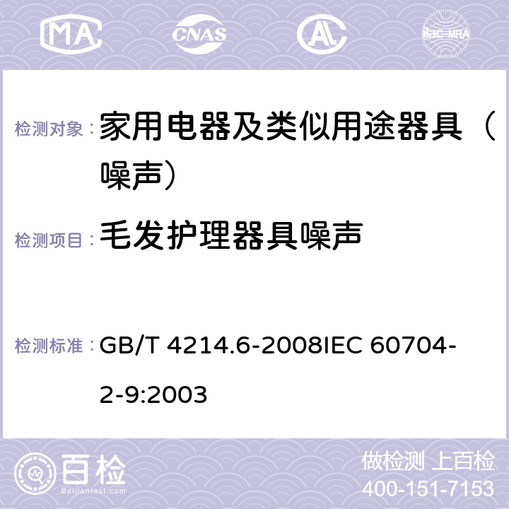 毛发护理器具噪声 家用和类似用途电器噪声测试方法 毛发护理器具的特殊要求 GB/T 4214.6-2008
IEC 60704-2-9:2003