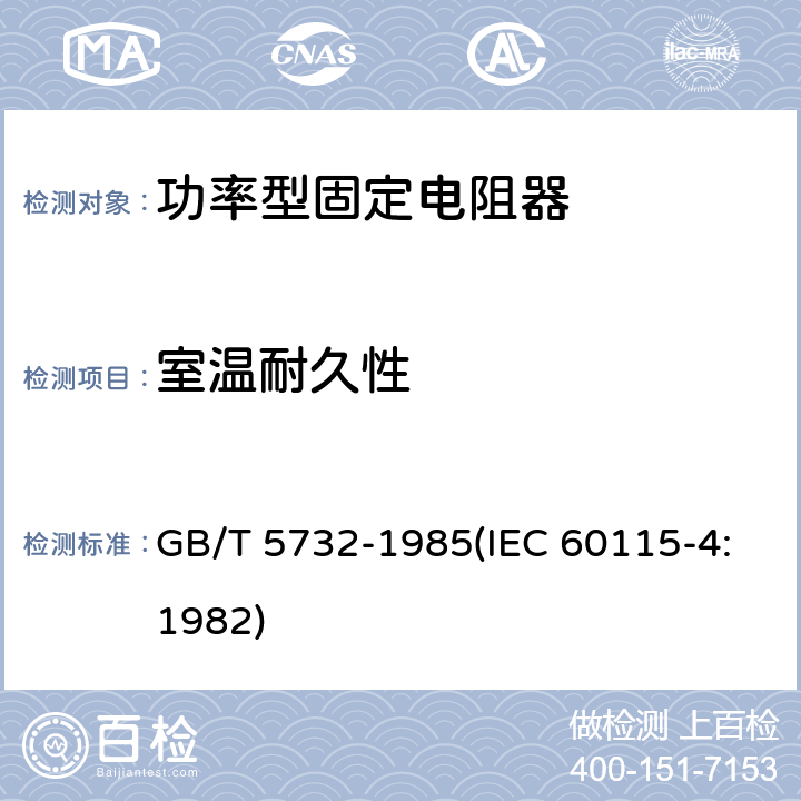 室温耐久性 电子设备用固定电阻器 第四部分:分规范 功率型固定电阻器(可供认证用) GB/T 5732-1985(IEC 60115-4:1982) 鉴定批准试验一览表4.25.2