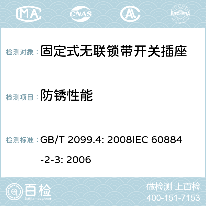 防锈性能 家用和类似用途插头插座第2部分：固定式无联锁带开关插座的特殊要求 GB/T 2099.4: 2008
IEC 60884-2-3: 2006 29