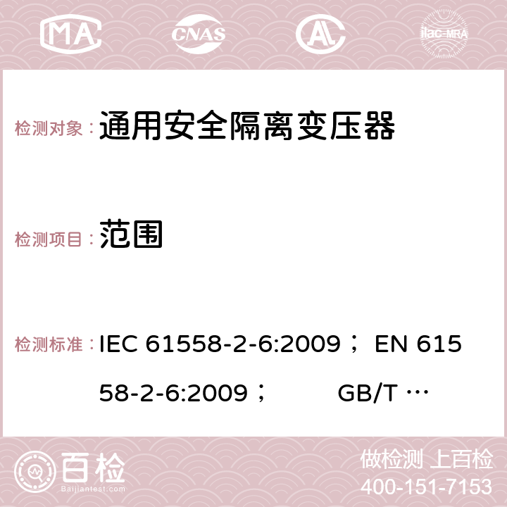 范围 电力变压器、电源、电抗器和类似产品的安全 第5部分：一般用途安全隔离变压器的特殊要求 IEC 61558-2-6:2009； 
EN 61558-2-6:2009； GB/T 19212.7-2012; 
AS/NZS 61558.2.6: 2009+A1:2012 1