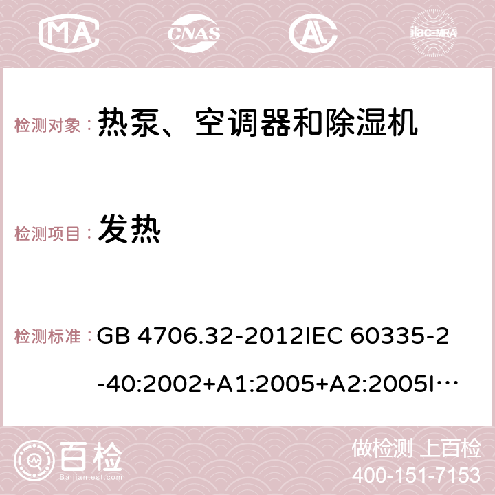 发热 家用和类似用途电器的安全 热泵、空调器和除湿机的特殊要求 GB 4706.32-2012
IEC 60335-2-40:2002+A1:2005+A2:2005
IEC 60335-2-40:2013+A1:2016
EN 60335-2-40:2003+A11:2004+A12:2005+A1:2006+A2:2009+A13:2012 11