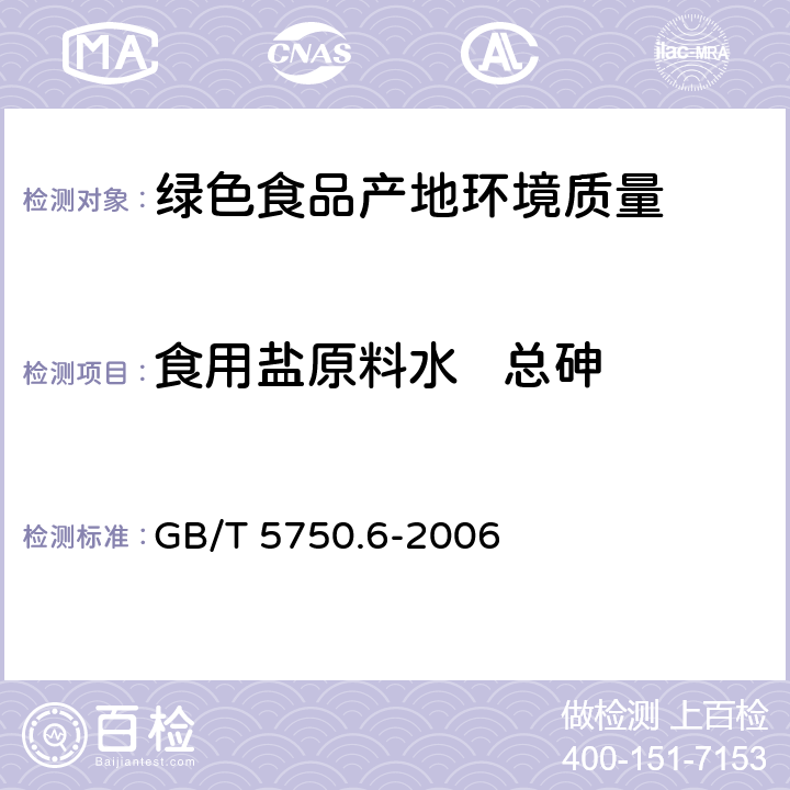 食用盐原料水   总砷 《生活饮用水标准检验方法》金属指标 氢化物原子荧光法、二乙胺基二硫代甲酸银分光光度法、砷斑法 GB/T 5750.6-2006