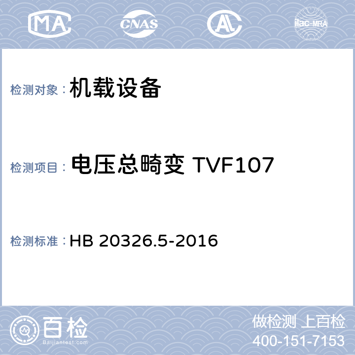 电压总畸变 TVF107 HB 20326.5-2016 机载用电设备的供电适应性试验方法 第5部分：三相变频交流115V/200V  5