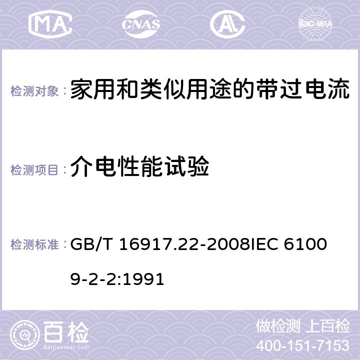 介电性能试验 家用和类似用途的带过电流保护的剩余电流动作断路器（RCBO）第22部分：一般规则对动作功能与电源电压有关的RCBO的适用 GB/T 16917.22-2008
IEC 61009-2-2:1991