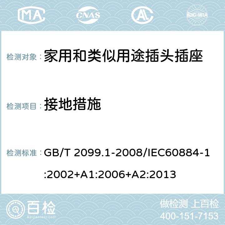 接地措施 家用和類似用途插頭插座第一部分：通用要求 GB/T 2099.1-2008/IEC60884-1:2002+A1:2006+A2:2013 11