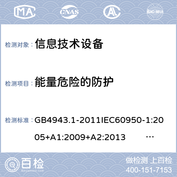 能量危险的防护 信息技术设备的安全 第1部分 通用要求 GB4943.1-2011
IEC60950-1:2005+A1:2009+A2:2013 EN60950-1:2006+ A11: 2009+A1:2010+A12:2011+A2:2013
UL60950-1:2014 2.1.1.5