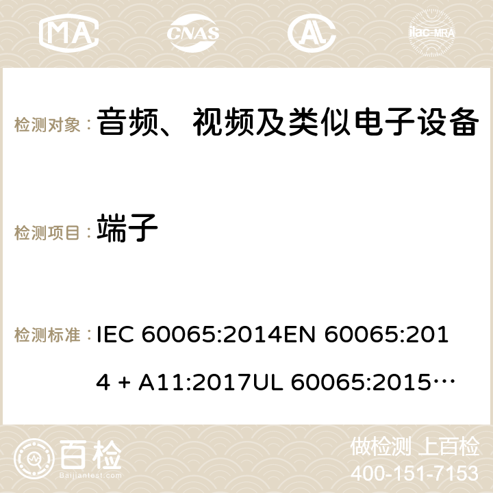 端子 音频、视频及类似电子设备 安全要求 IEC 60065:2014
EN 60065:2014 + A11:2017
UL 60065:2015
J60065 (H29)
AS/NZS 60065:2018
CAN/CSA-C22.2 NO. 60065:16 15