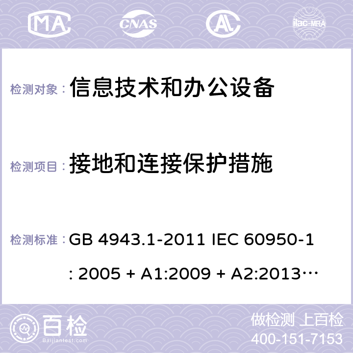 接地和连接保护措施 信息技术设备 安全 第1部分：通用要求 GB 4943.1-2011 
IEC 60950-1: 2005 + A1:2009 + A2:2013
EN 60950-1:2006 + A11:2009 + A1:2010 + A12:2011 
AS/NZS 60950.1: 2015 2.6