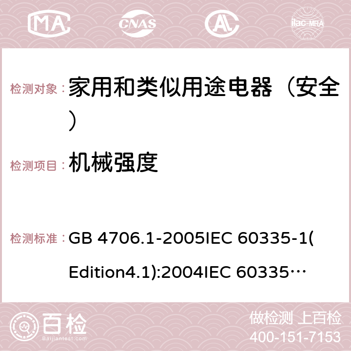 机械强度 家用和类似用途电器的安全 第1部分:通用要求 GB 4706.1-2005
IEC 60335-1(Edition4.1):2004
IEC 60335-1:2010+A1:2013+A2:2016
EN 60335-1:2012+A11:2014+A13:2017 21