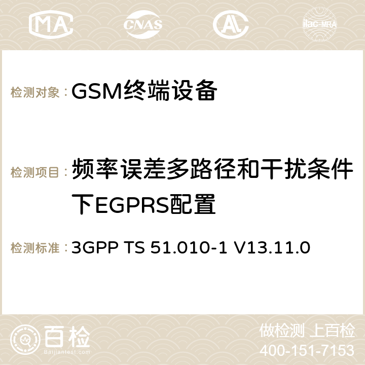 频率误差多路径和干扰条件下EGPRS配置 3GPP TS 51.010-1 V13.11.0 数字蜂窝电信系统（第二阶段）（GSM）； 移动台（MS）一致性规范  13.17.2