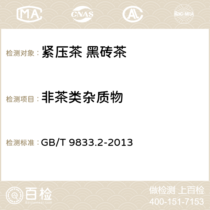 非茶类杂质物 紧压茶 第2部分：黑砖茶 GB/T 9833.2-2013 5.2.4/GB/T 9833.1-2013 附录B