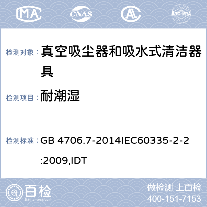 耐潮湿 家用和类似用途电器的安全 真空吸尘器和吸水式清洁器具的特殊要求 GB 4706.7-2014
IEC60335-2-2:2009,IDT 15