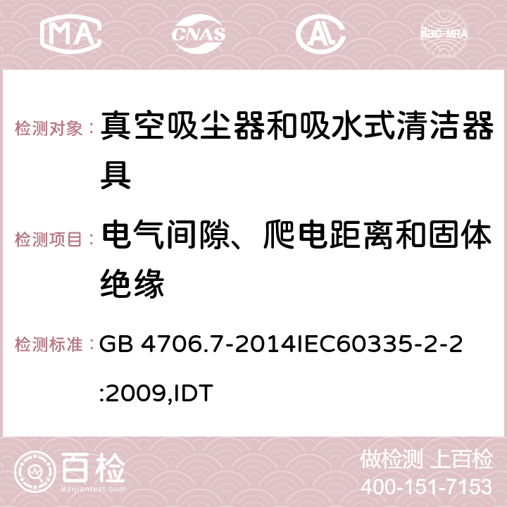 电气间隙、爬电距离和固体绝缘 家用和类似用途电器的安全 真空吸尘器和吸水式清洁器具的特殊要求 GB 4706.7-2014
IEC60335-2-2:2009,IDT 29