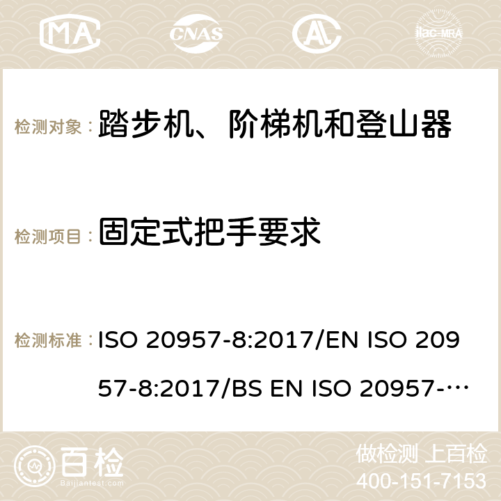 固定式把手要求 固定式健身器材 第8部分：踏步机、阶梯机和登山器附加的特殊安全要求和试验方法 ISO 20957-8:2017/EN ISO 20957-8:2017/BS EN ISO 20957-8:2017 条款5.10.2/6.10.2
