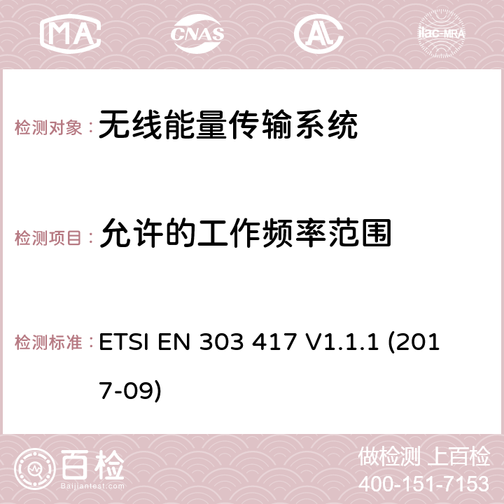 允许的工作频率范围 无线能量传输系统，使用了非无线频率射束，工作在19-21kHz, 59-61kHz, 79-90kHz, 100-300kHz, 6765-6795kHz频段；包含了2014/53/EU指令中3.2部分的协调标准 ETSI EN 303 417 V1.1.1 (2017-09) 4.3.2