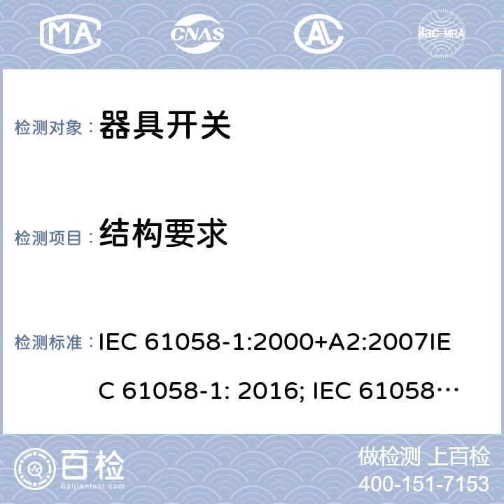 结构要求 器具开关, 通用要求 IEC 61058-1:2000+A2:2007
IEC 61058-1: 2016; IEC 61058-1-1: 2016; IEC 61058-1-2: 2016; EN 61058-1-1: 2016; EN 61058-1-2: 2016
AS/NZS 61058.1：2008
GB/T 15092.1-2010 12