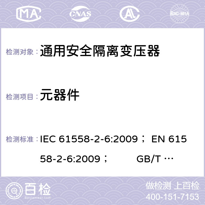 元器件 电力变压器、电源、电抗器和类似产品的安全 第5部分：一般用途安全隔离变压器的特殊要求 IEC 61558-2-6:2009； 
EN 61558-2-6:2009； GB/T 19212.7-2012; 
AS/NZS 61558.2.6: 2009+A1:2012 20