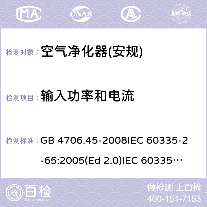 输入功率和电流 家用和类似用途电器的安全 空气净化器的特殊要求 GB 4706.45-2008
IEC 60335-2-65:2005(Ed 2.0)
IEC 60335-2-65:2002+A1:2008+A2:2015 10