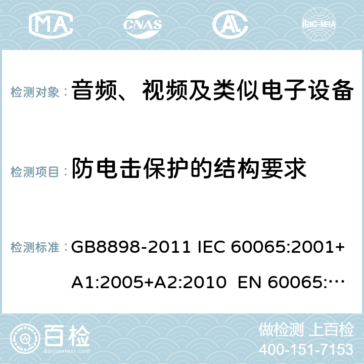 防电击保护的结构要求 音频、视频及类似电子设备 安全要求 GB8898-2011 IEC 60065:2001+A1:2005+A2:2010 EN 60065:2002+A11:2008+A2:2010+A12:2011 8