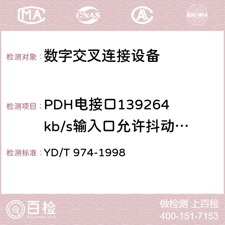 PDH电接口139264kb/s输入口允许抖动容限 SDH数字交叉连接设备(SDXC)技术要求和测试方法 
YD/T 974-1998 12.3.1