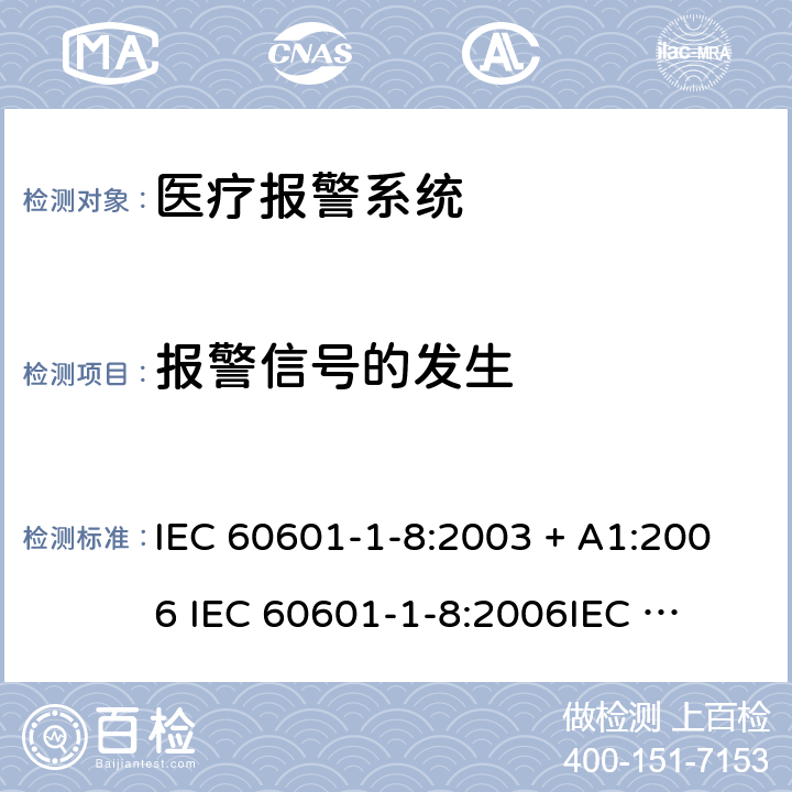 报警信号的发生 医用电气设备 第 1-8 部分：安全通用要 求并列标准：医疗电气设备和医用电气系统中报警系统的通用要求，测试和指南 IEC 60601-1-8:2003 + A1:2006 
IEC 60601-1-8:2006
IEC 60601-1-8:2006+A1:2012
IEC 60601-1-8:2006+A1:2012+A2:2020 6.3
