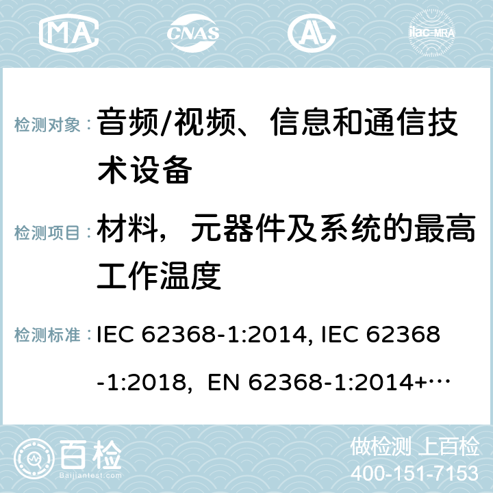 材料，元器件及系统的最高工作温度 音频/视频、信息和通信技术设备-第1部分：安全要求 IEC 62368-1:2014, IEC 62368-1:2018, EN 62368-1:2014+A11:2017, EN IEC 62368-1:2020/A11:2020, BS EN IEC 62368-1:2020+A11:2020, UL 62368-1 Ed2&Ed3, AS/NZS 62368.1:2018, JIS C 62368-1:2018 5.4.1.4