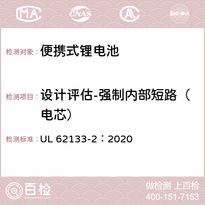 设计评估-强制内部短路（电芯） 含碱性或非酸性电解质的蓄电池和蓄电池组 便携式密封蓄电池和蓄电池组的安全性要求-第2部分：锂系 UL 62133-2：2020 7.3.9