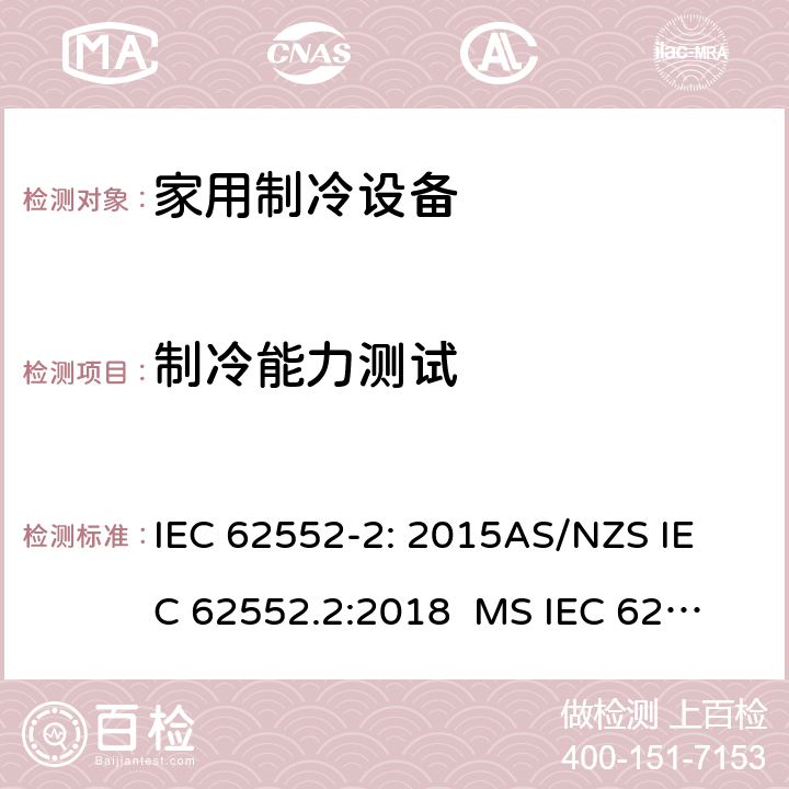 制冷能力测试 家用制冷设备-特性和试验方法 IEC 62552-2: 2015
AS/NZS IEC 62552.2:2018 
MS IEC 62552-2:2016
TCVN 7829: 2016
SNI IEC 62552-2:2016 
KS IEC 62552-2: 2015 
EN 62552-2:2020 7