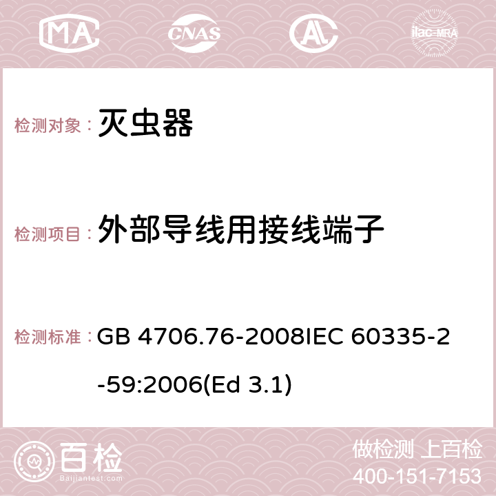 外部导线用接线端子 家用和类似用途电器的安全 灭虫器的特殊要求 GB 4706.76-2008
IEC 60335-2-59:2006(Ed 3.1) 26