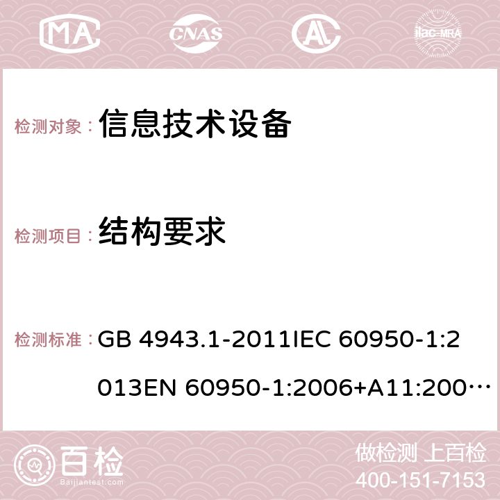 结构要求 信息技术设备 安全第1部分：通用要求 GB 4943.1-2011IEC 60950-1:2013EN 60950-1:2006+A11:2009+A1:2010+A12:2011+A2:2013AS/NZS 60950.1:2015 CL 4