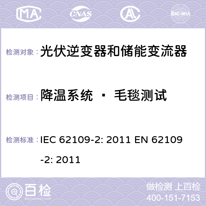 降温系统 – 毛毯测试 光伏用功率转换器安全要求 –Part 2: 逆变器特别要求 IEC 62109-2: 2011 
EN 62109-2: 2011 4.4.4.17