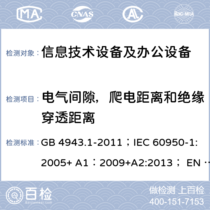 电气间隙，爬电距离和绝缘穿透距离 信息技术设备 安全 第1部分：通用要求 GB 4943.1-2011；IEC 60950-1:2005+ A1：2009+A2:2013； EN 60950-1:2006 + A11: 2009 + A1:2010 + A12:2011 + A2:2013 2.10