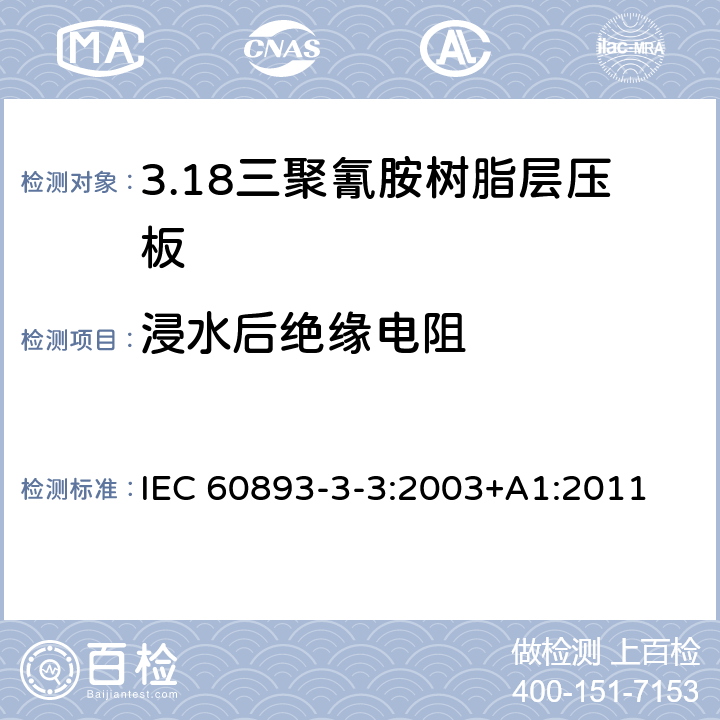 浸水后绝缘电阻 IEC 60893-3-3-2003 绝缘材料 电工用热固性树脂工业硬质层压板 第3-3部分:单项材料规范 三聚氰胺树脂基硬质层压板的要求