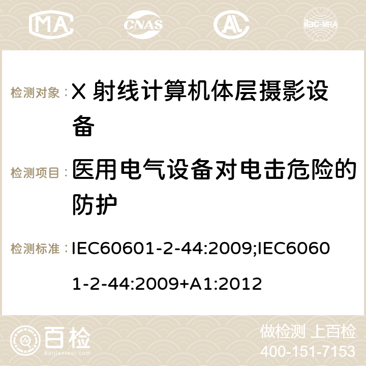 医用电气设备对电击危险的防护 医用电气设备 第2-44部分：计算机断层扫描X射线设备的基本安全与基本性能专用要求 IEC60601-2-44:2009;
IEC60601-2-44:2009+A1:2012 条款201.8