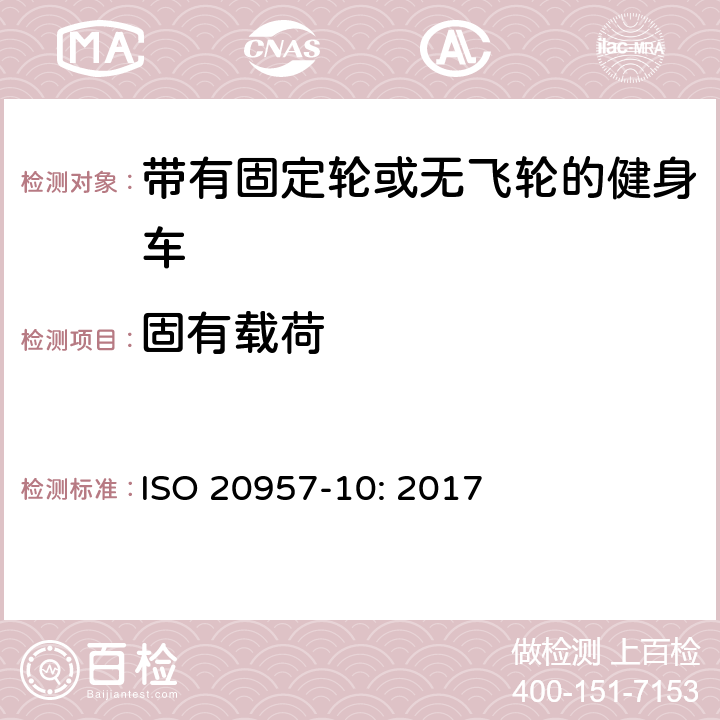 固有载荷 固定式健身器材 第10部分：带有固定轮或无飞轮的健身车 附加的特殊安全要求和试验方法 ISO 20957-10: 2017 条款5.2,6.4,6.5,6.8