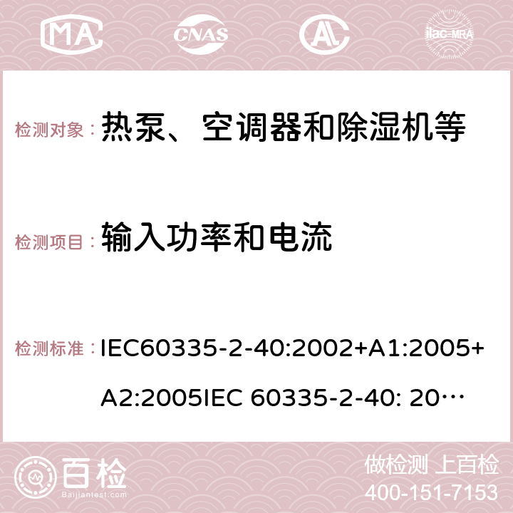 输入功率和电流 家用和类似用途电器的安全第二部分：热泵、空调器和除湿机等的特殊要求 IEC60335-2-40:2002+A1:2005+A2:2005
IEC 60335-2-40: 2013 +A1:2016
IEC 60335-2-40: 2018 10