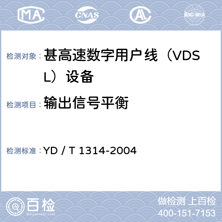 输出信号平衡 接入网测试方法－-甚高速数字用户线（VDSL） YD / T 1314-2004 5.1.3