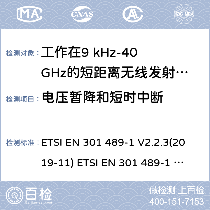 电压暂降和短时中断 电磁兼容性及无线频谱事物（ERM）; 射频设备和服务的电磁兼容性（EMC）标准;第1部分:基本技术参数 电磁兼容性及无线频谱事物（ERM）; 射频设备和服务的电磁兼容性（EMC）标准;第3部分:工作在9kHz至47GHz的短距离无线传输设备的特殊要求 ETSI EN 301 489-1 V2.2.3(2019-11) 
ETSI EN 301 489-1 V2.1.1 (2017-02)
ETSI EN 301 489-3 V2.1.1 (2019-03) 7.3