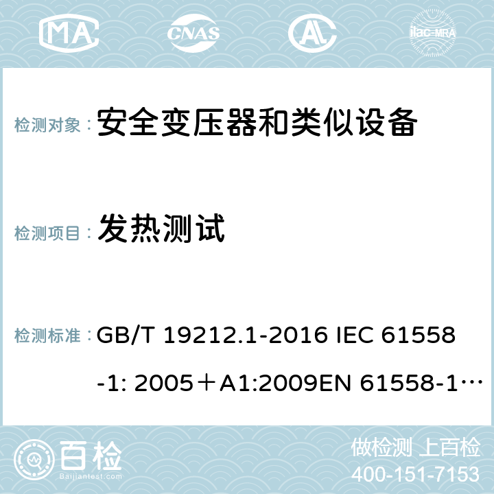 发热测试 电力变压器、电源、电抗器和类似产品的安全 第一部分：通用要求和试验 GB/T 19212.1-2016 IEC 61558-1: 2005＋A1:2009EN 61558-1: 2005 +A1:2009AS/NZS 61558.1:2008+A1:2009IEC 61558-1:2017，AS/NZS 61558.1:2008+A1:2009+A2:2015 14.2 
