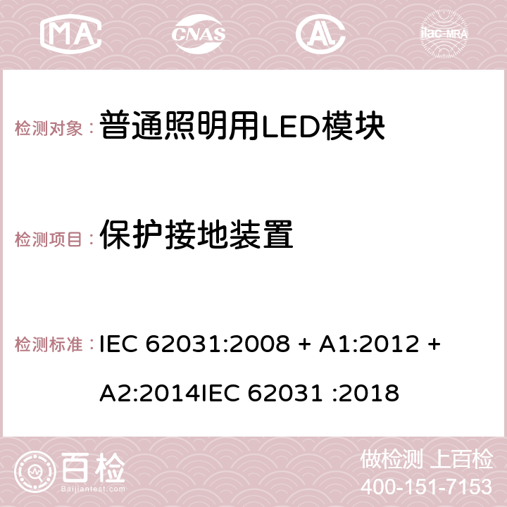 保护接地装置 普通照明用LED模块 安全要求 IEC 62031:2008 + A1:2012 + A2:2014
IEC 62031 :2018 条款 9