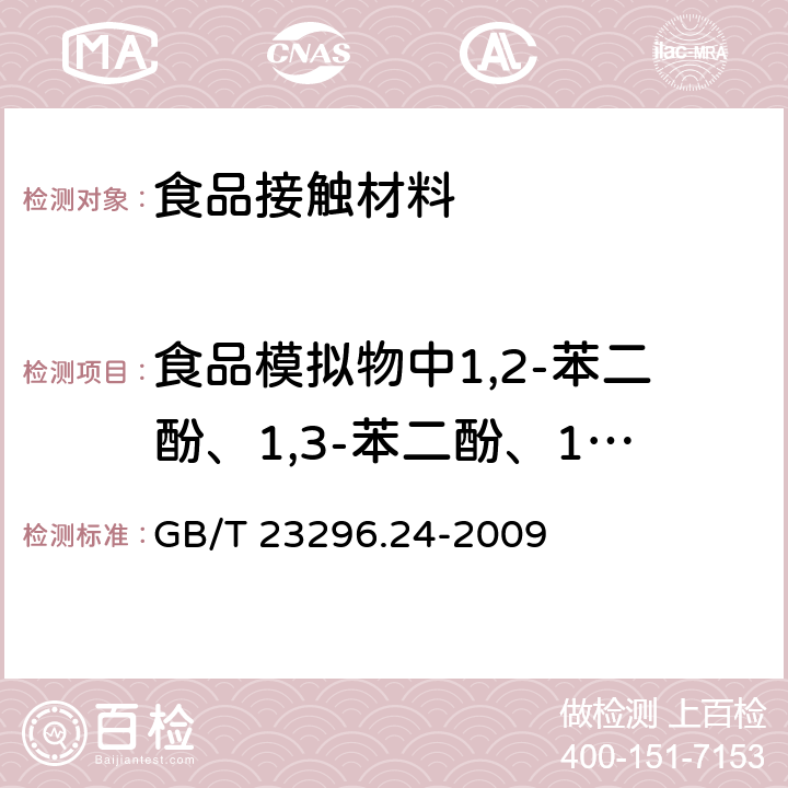 食品模拟物中1,2-苯二酚、1,3-苯二酚、1,4-苯二酚、4,4'-二羟二苯甲酮、4,4'-二羟联苯 GB/T 23296.24-2009 食品接触材料 高分子材料 食品模拟物中1,2-苯二酚、1,3-苯二酚、1,4-苯二酚、4,4'-二羟二苯甲酮、4,4'-二羟联苯的测定 高效液相色谱法