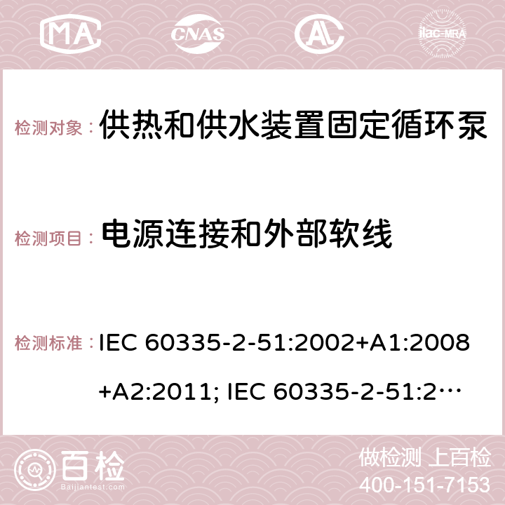 电源连接和外部软线 家用和类似用途电器的安全　供热和供水装置固定循环泵的特殊要求 IEC 60335-2-51:2002+A1:2008+A2:2011; IEC 60335-2-51:2019
EN 60335-2-51:2003+A1:2008+A2:2012;
GB 4706.71-2008
AS/NZS60335.2.51:2006+A1:2009; AS/NZS60335.2.51:2012;AS/NZS 60335.2.51:2020 25